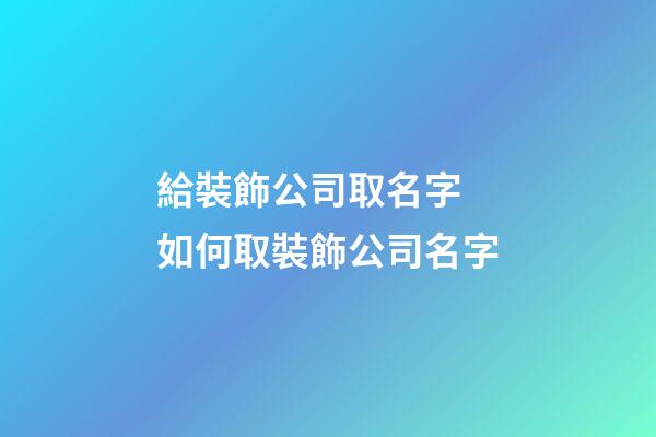 給裝飾公司取名字 如何取裝飾公司名字-第1張-公司起名-玄機派
